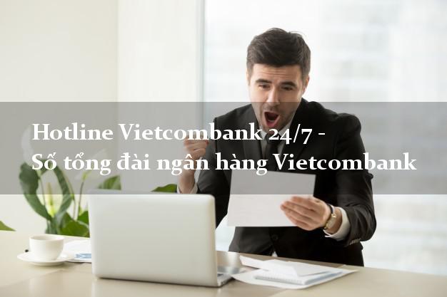 Hotline Vietcombank 24/7 - Số tổng đài ngân hàng Vietcombank Hotline Vietcombank 24/7 - Số tổng đài ngân hàng Vietcombank