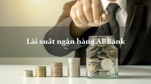 Lãi suất ngân hàng ABBank hôm nay Lãi suất ngân hàng ABBank