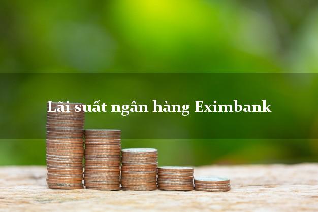 Lãi suất ngân hàng Eximbank mới nhất Lãi suất ngân hàng Eximbank