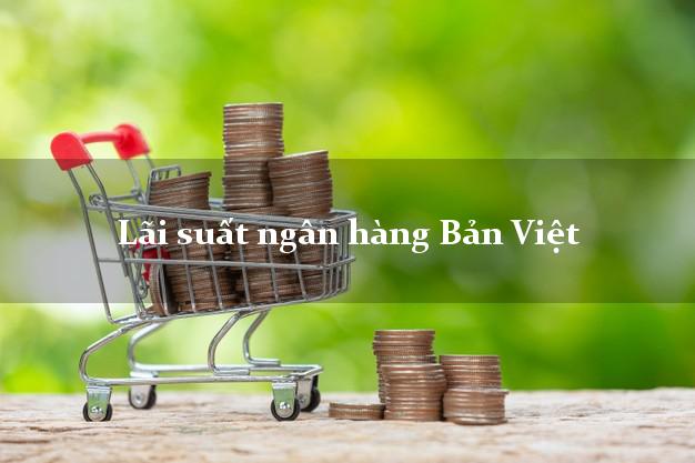 Lãi suất ngân hàng Bản Việt 4/2025 Lãi suất ngân hàng Bản Việt