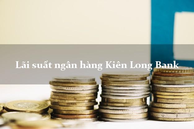 Lãi suất ngân hàng Kiên Long Bank tháng 4 2025 Lãi suất ngân hàng Kiên Long Bank