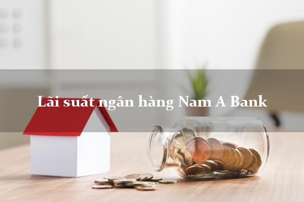 Lãi suất ngân hàng Nam A Bank tháng 4 2025 Lãi suất ngân hàng Nam A Bank