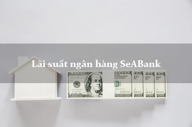 Lãi suất ngân hàng SeABank 4/2025 Lãi suất ngân hàng SeABank